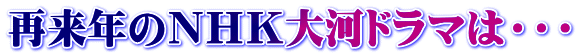 再来年のＮＨＫ大河ドラマは・・・
