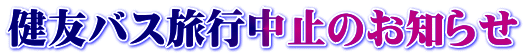 健友バス旅行中止のお知らせ